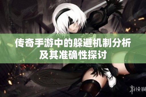 传奇手游中的躲避机制分析及其准确性探讨