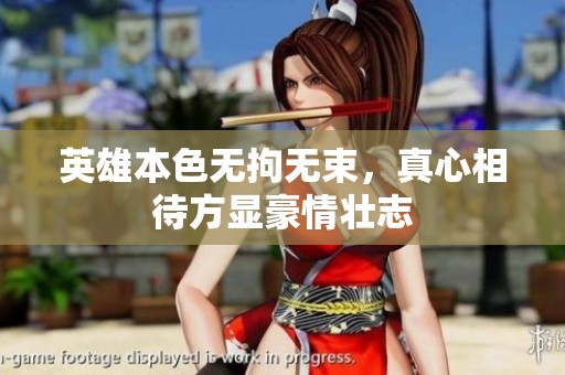 英雄本色无拘无束，真心相待方显豪情壮志