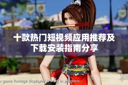 十款热门短视频应用推荐及下载安装指南分享