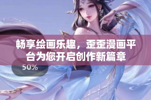 畅享绘画乐趣，歪歪漫画平台为您开启创作新篇章