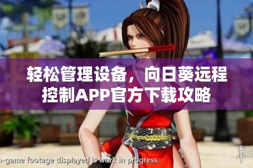 轻松管理设备，向日葵远程控制APP官方下载攻略