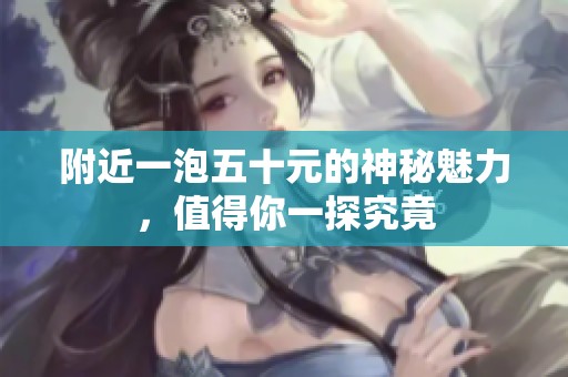 附近一泡五十元的神秘魅力，值得你一探究竟