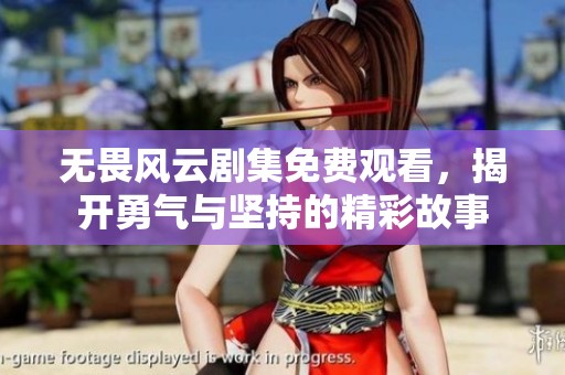 无畏风云剧集免费观看，揭开勇气与坚持的精彩故事