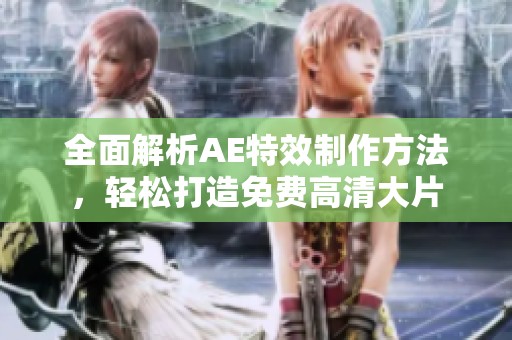 全面解析AE特效制作方法，轻松打造免费高清大片