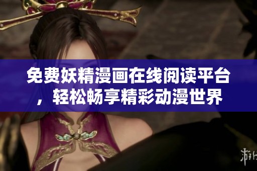 免费妖精漫画在线阅读平台，轻松畅享精彩动漫世界