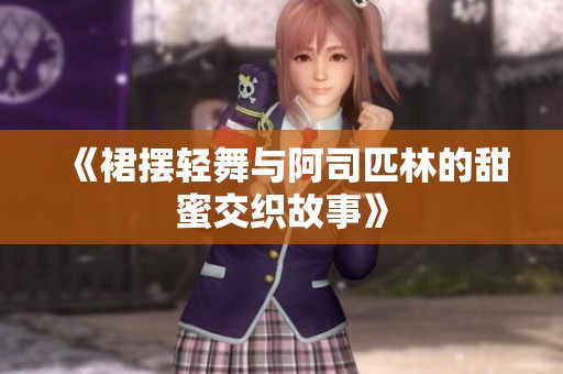 《裙摆轻舞与阿司匹林的甜蜜交织故事》