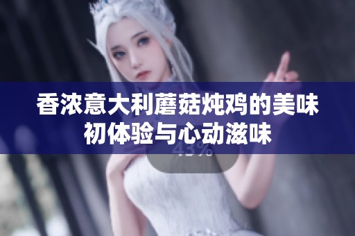 香浓意大利蘑菇炖鸡的美味初体验与心动滋味