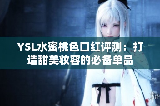 YSL水蜜桃色口红评测：打造甜美妆容的必备单品