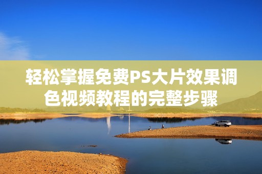 轻松掌握免费PS大片效果调色视频教程的完整步骤