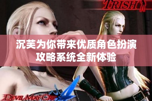 沉芙为你带来优质角色扮演攻略系统全新体验