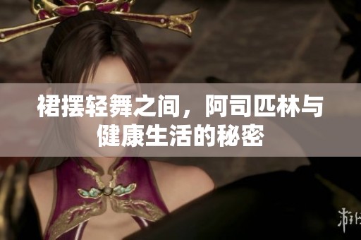 裙摆轻舞之间，阿司匹林与健康生活的秘密