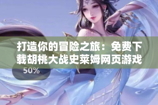 打造你的冒险之旅：免费下载胡桃大战史莱姆网页游戏链接