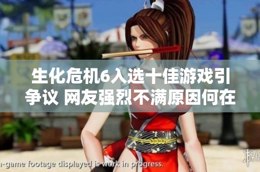 生化危机6入选十佳游戏引争议 网友强烈不满原因何在