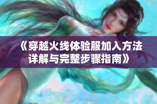 《穿越火线体验服加入方法详解与完整步骤指南》