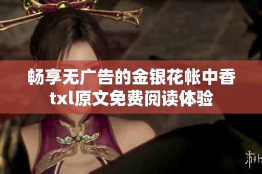 畅享无广告的金银花帐中香txl原文免费阅读体验