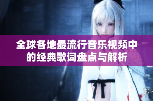 全球各地最流行音乐视频中的经典歌词盘点与解析
