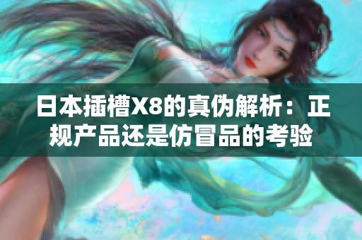 日本插槽X8的真伪解析：正规产品还是仿冒品的考验