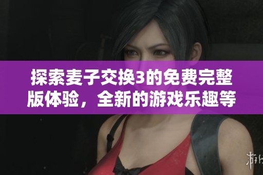 探索麦子交换3的免费完整版体验，全新的游戏乐趣等你来享受