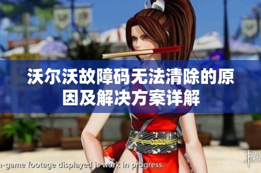 沃尔沃故障码无法清除的原因及解决方案详解
