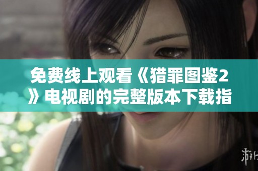 免费线上观看《猎罪图鉴2》电视剧的完整版本下载指南