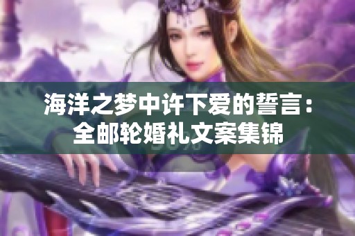 海洋之梦中许下爱的誓言：全邮轮婚礼文案集锦