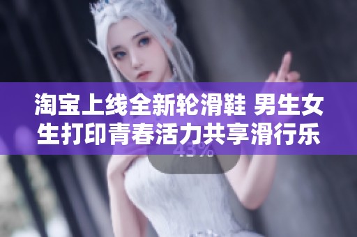 淘宝上线全新轮滑鞋 男生女生打印青春活力共享滑行乐趣