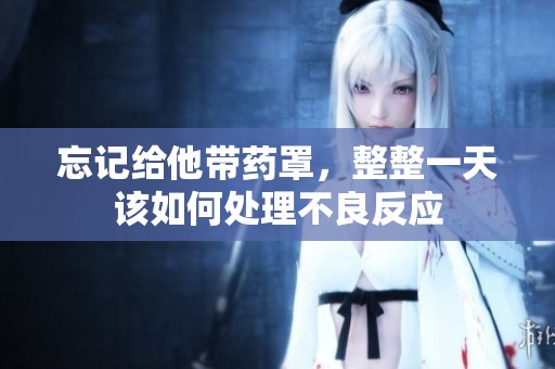 忘记给他带药罩，整整一天该如何处理不良反应