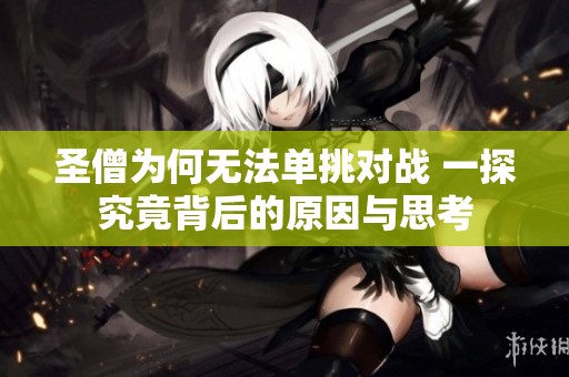 圣僧为何无法单挑对战 一探究竟背后的原因与思考