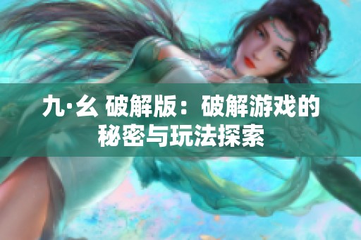 九·幺 破解版：破解游戏的秘密与玩法探索