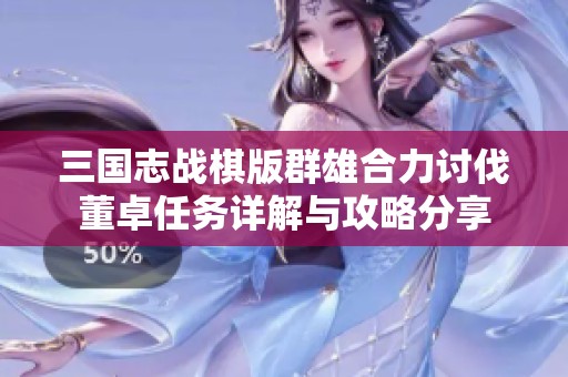 三国志战棋版群雄合力讨伐董卓任务详解与攻略分享