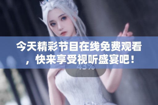 今天精彩节目在线免费观看，快来享受视听盛宴吧！