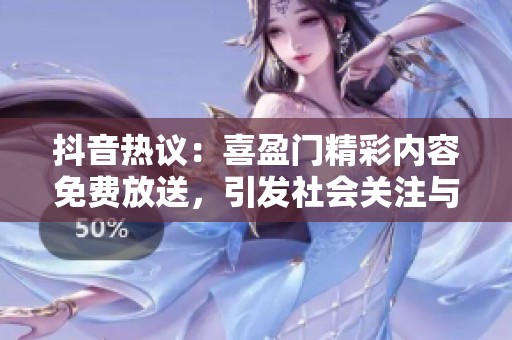 抖音热议：喜盈门精彩内容免费放送，引发社会关注与讨论