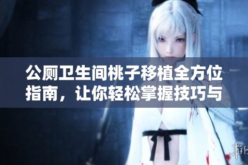 公厕卫生间桃子移植全方位指南，让你轻松掌握技巧与方法