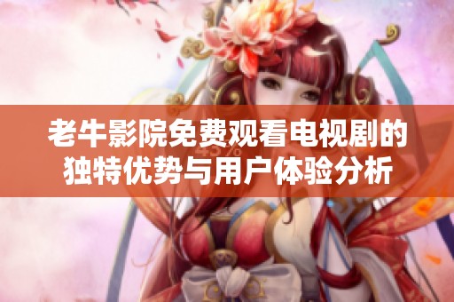 老牛影院免费观看电视剧的独特优势与用户体验分析