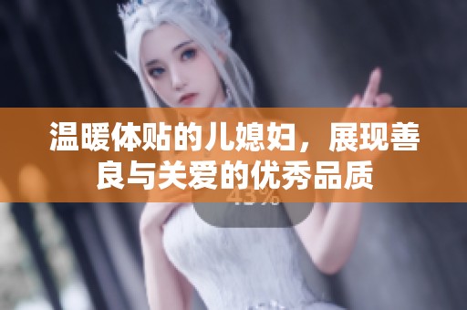 温暖体贴的儿媳妇，展现善良与关爱的优秀品质