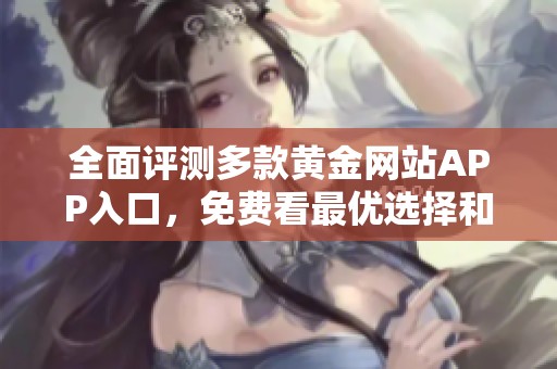全面评测多款黄金网站APP入口，免费看最优选择和使用体验