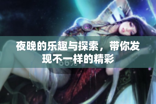 夜晚的乐趣与探索，带你发现不一样的精彩