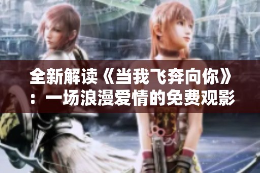 全新解读《当我飞奔向你》：一场浪漫爱情的免费观影体验