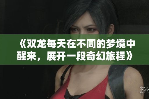 《双龙每天在不同的梦境中醒来，展开一段奇幻旅程》