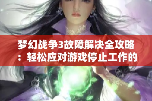 梦幻战争3故障解决全攻略：轻松应对游戏停止工作的烦恼