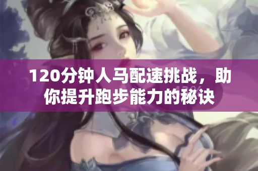 120分钟人马配速挑战，助你提升跑步能力的秘诀