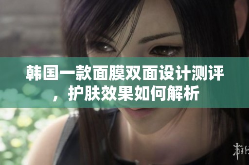 韩国一款面膜双面设计测评，护肤效果如何解析