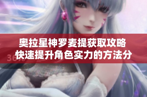 奥拉星神罗麦提获取攻略 快速提升角色实力的方法分享