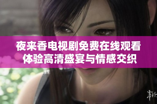 夜来香电视剧免费在线观看 体验高清盛宴与情感交织的故事