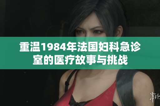 重温1984年法国妇科急诊室的医疗故事与挑战