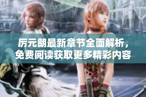 厉元朗最新章节全面解析，免费阅读获取更多精彩内容