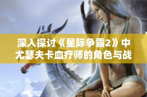 深入探讨《星际争霸2》中尤瑟夫卡血疗师的角色与战略意义
