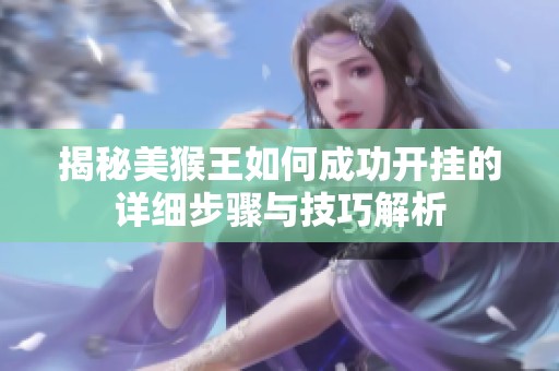 揭秘美猴王如何成功开挂的详细步骤与技巧解析