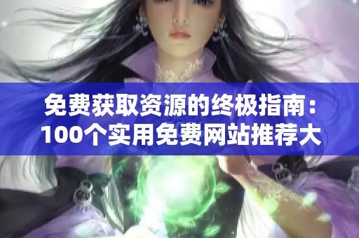 免费获取资源的终极指南：100个实用免费网站推荐大全