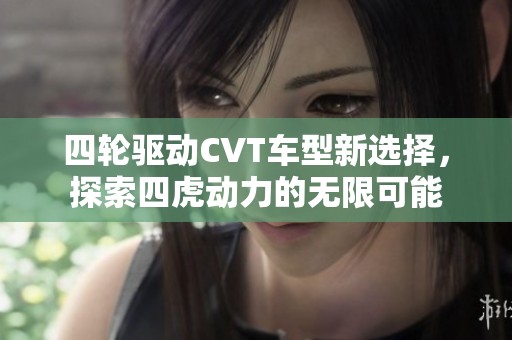四轮驱动CVT车型新选择，探索四虎动力的无限可能